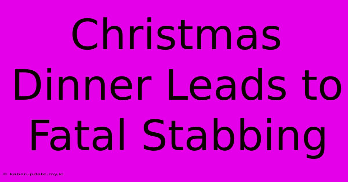 Christmas Dinner Leads To Fatal Stabbing