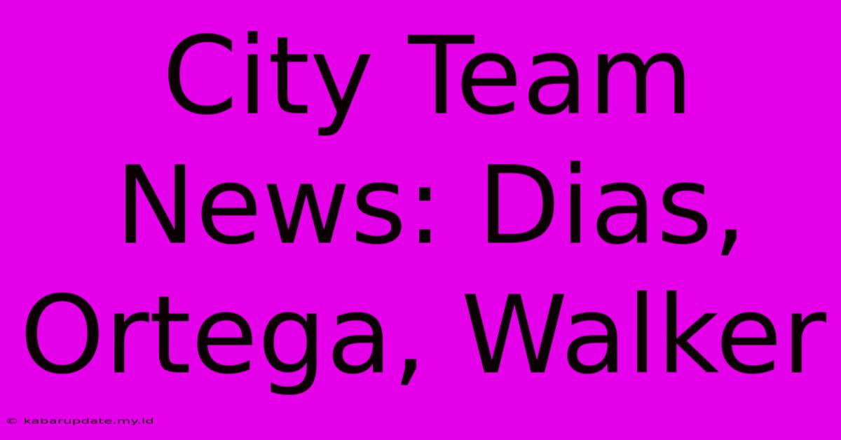 City Team News: Dias, Ortega, Walker