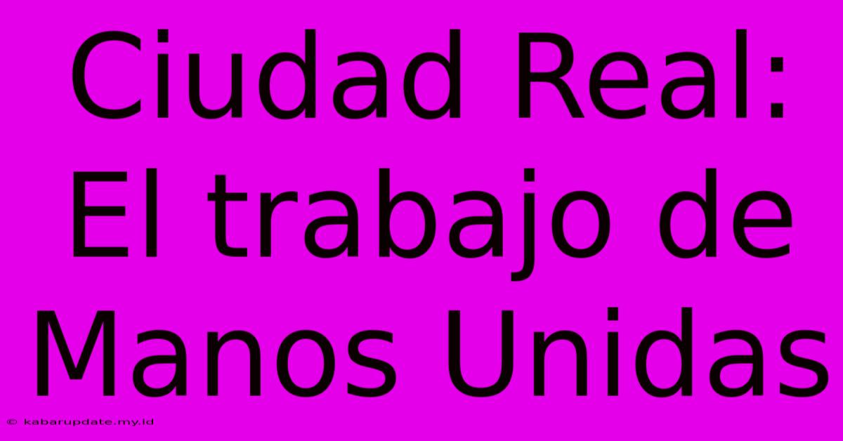 Ciudad Real: El Trabajo De Manos Unidas