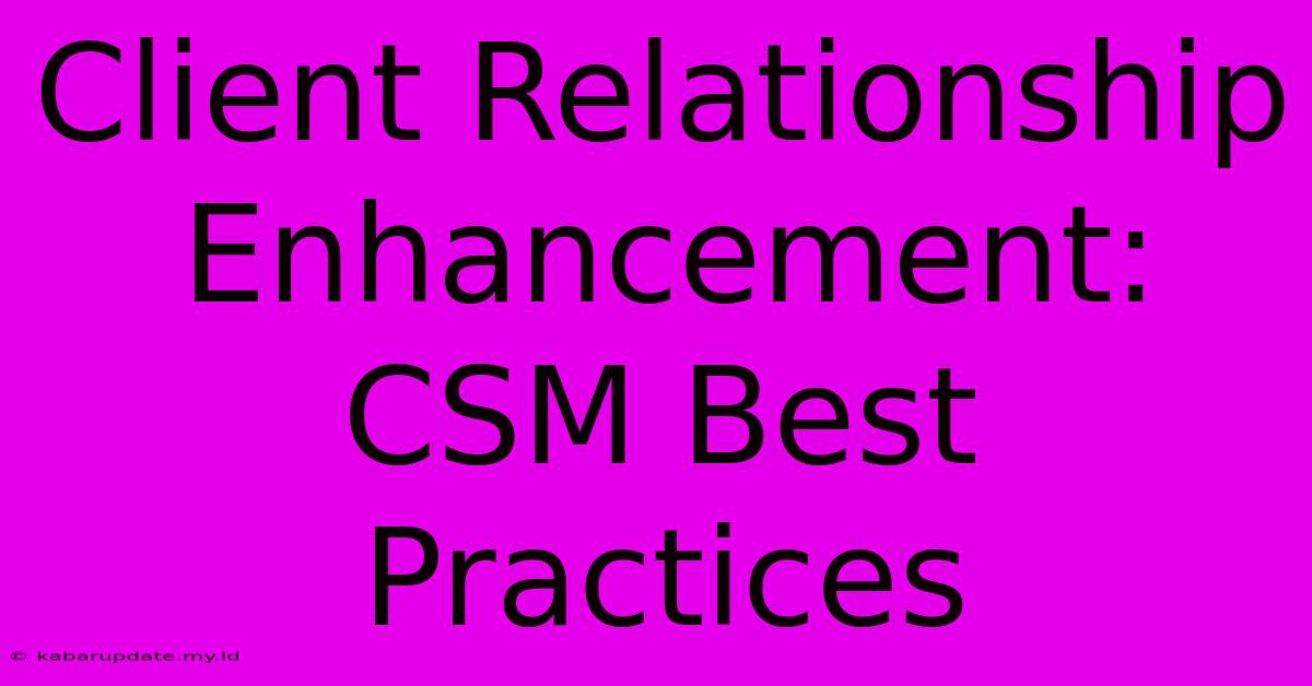 Client Relationship Enhancement: CSM Best Practices