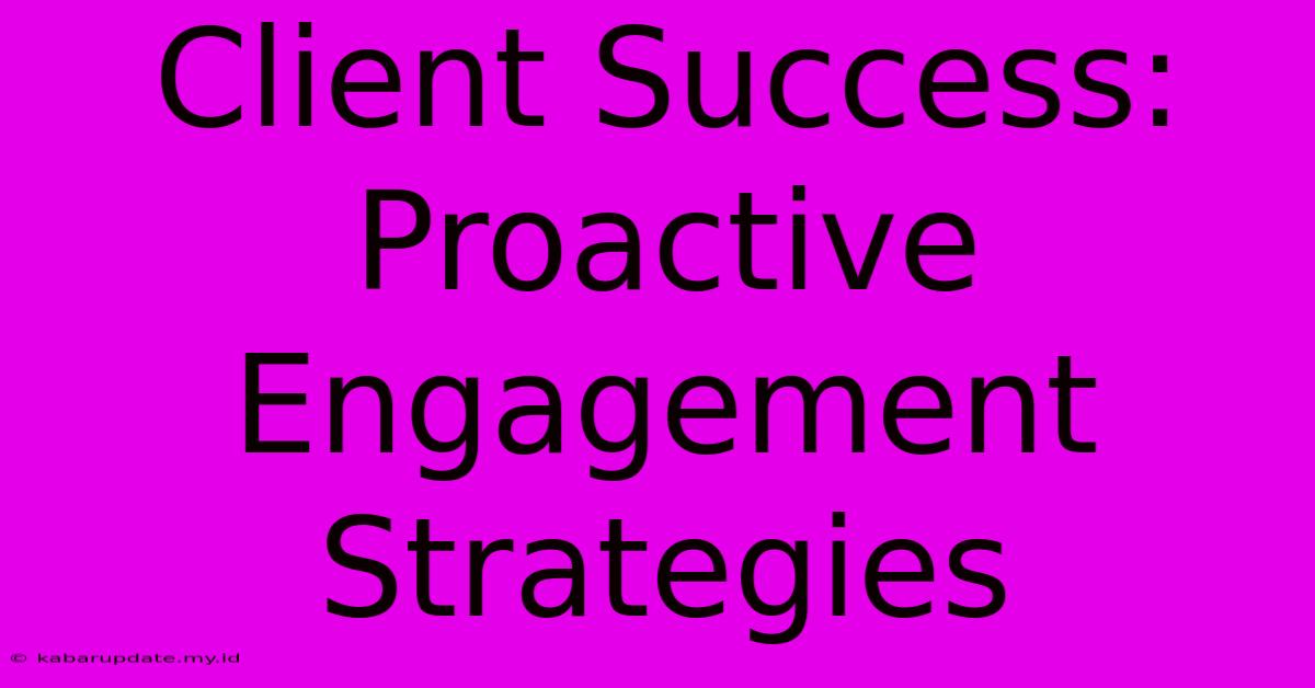 Client Success:  Proactive Engagement Strategies