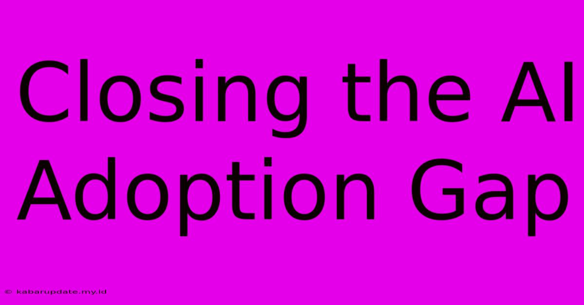 Closing The AI Adoption Gap