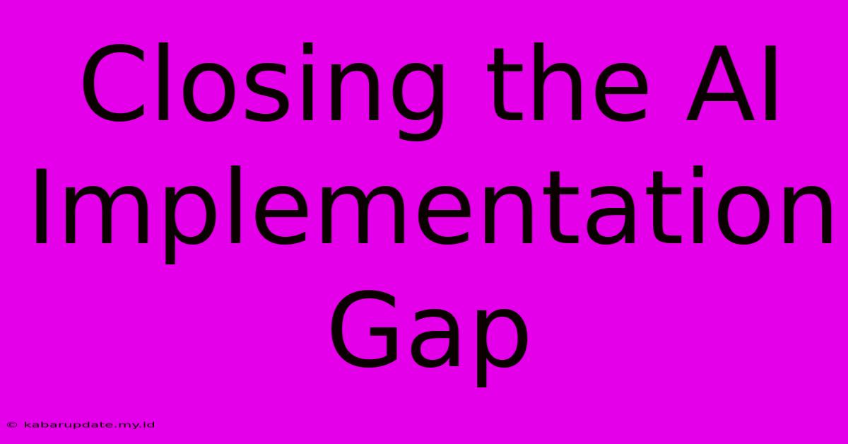 Closing The AI Implementation Gap