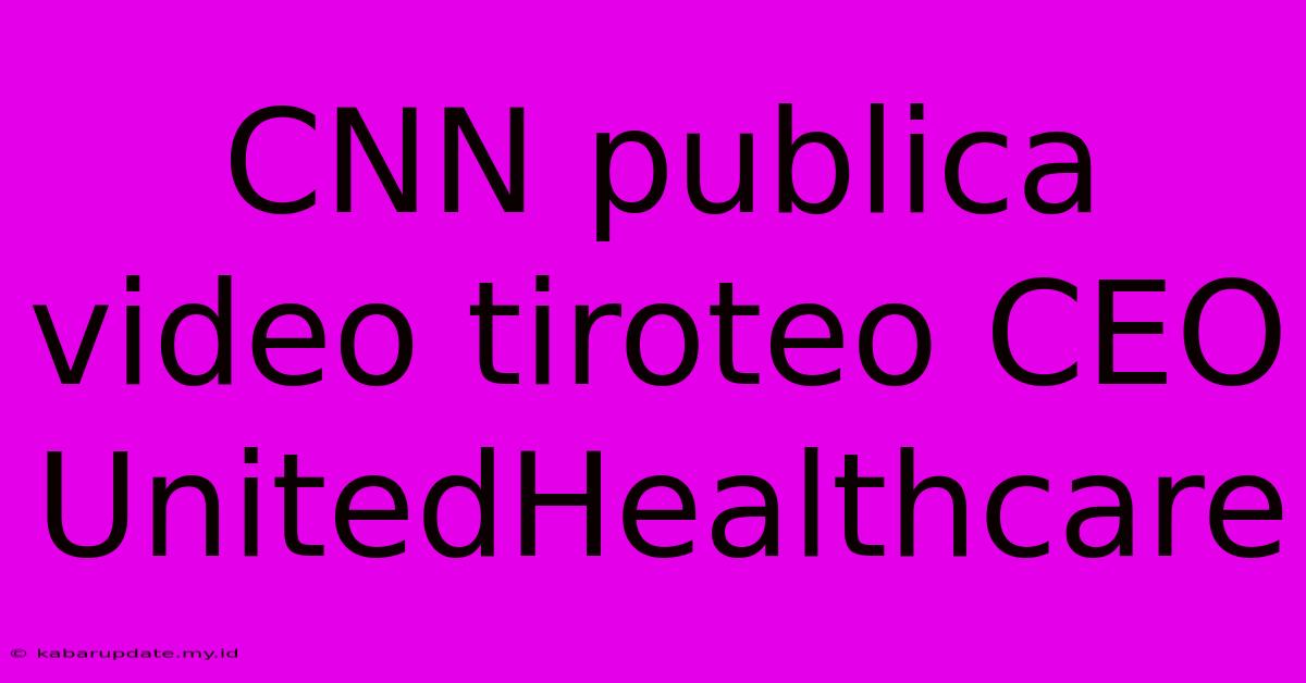 CNN Publica Video Tiroteo CEO UnitedHealthcare