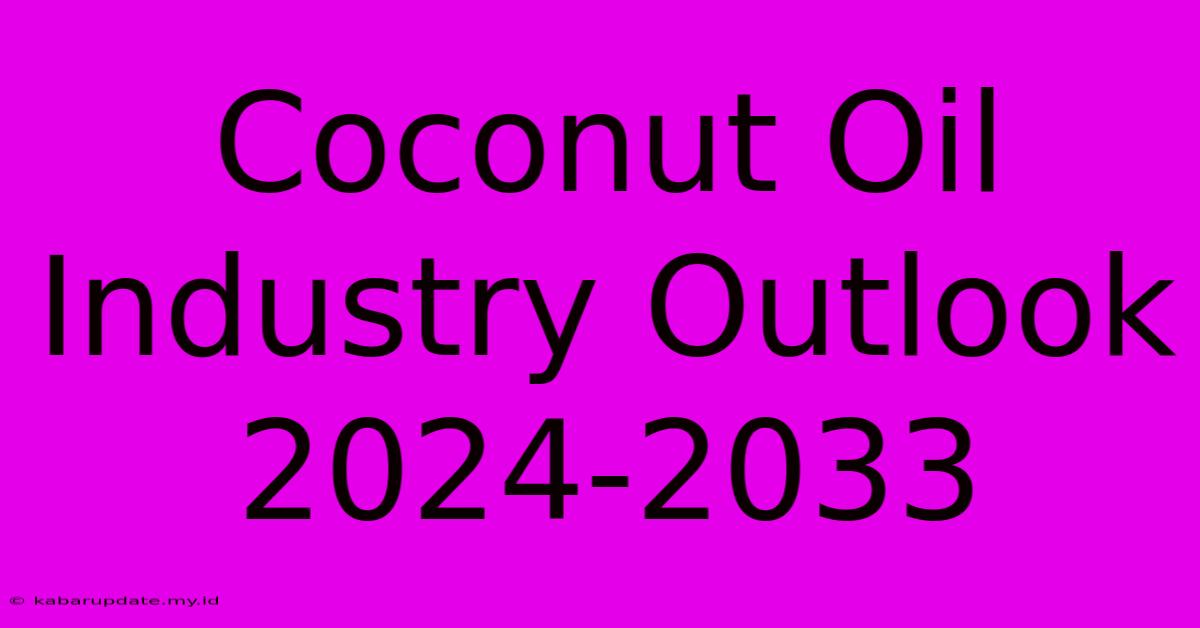 Coconut Oil Industry Outlook 2024-2033