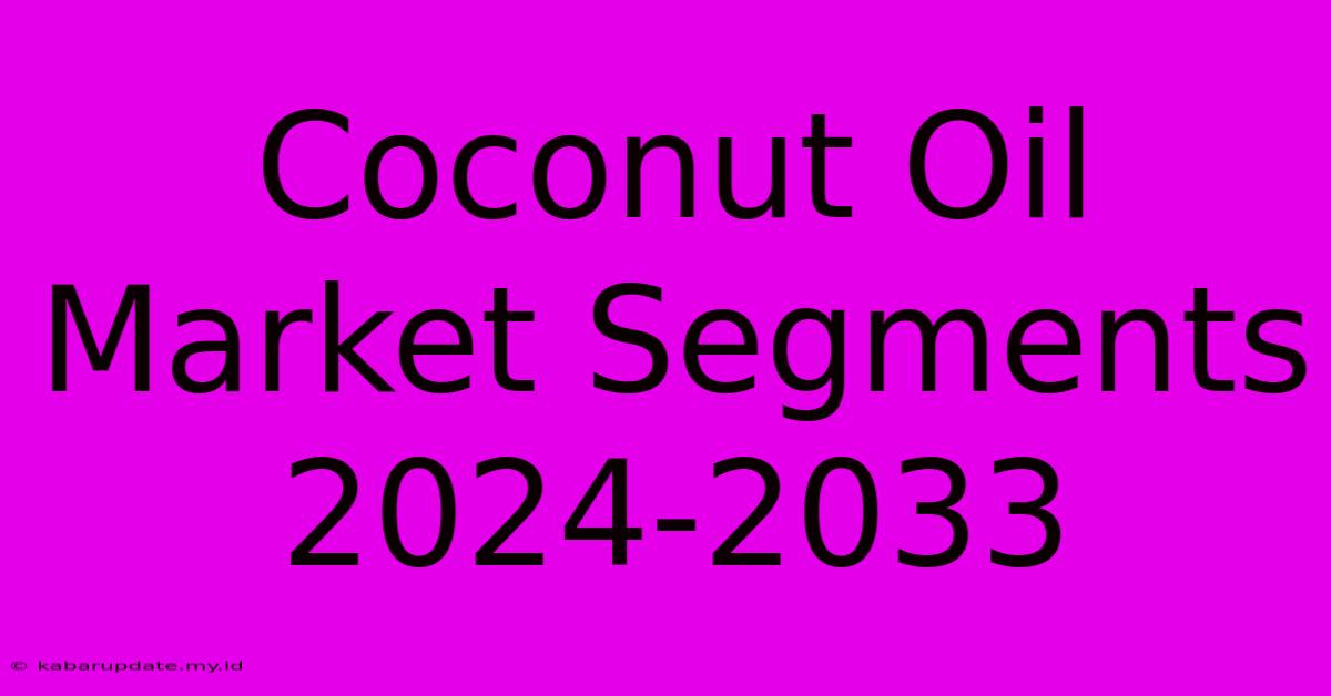 Coconut Oil Market Segments 2024-2033