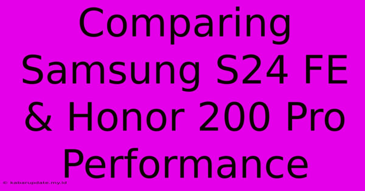 Comparing Samsung S24 FE & Honor 200 Pro Performance