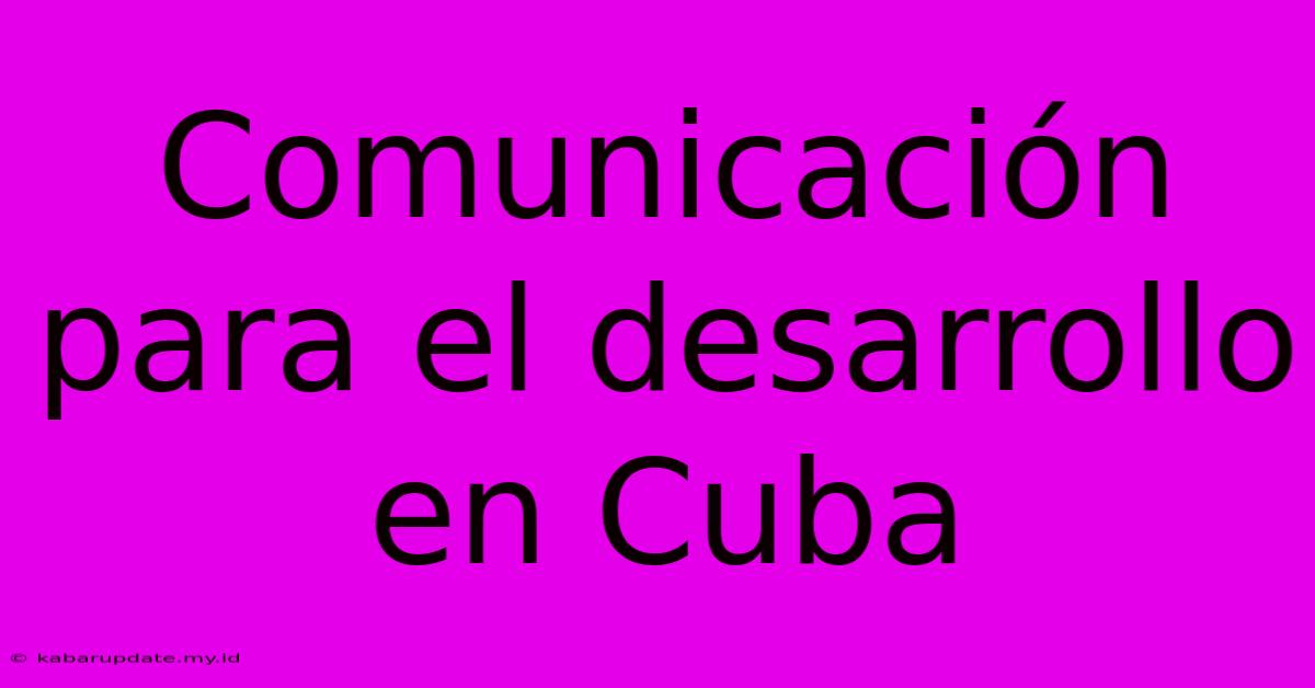 Comunicación Para El Desarrollo En Cuba