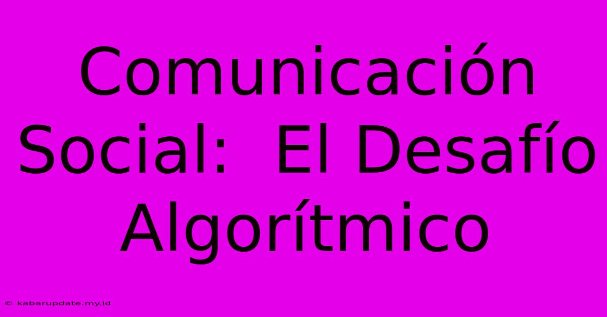 Comunicación Social:  El Desafío Algorítmico