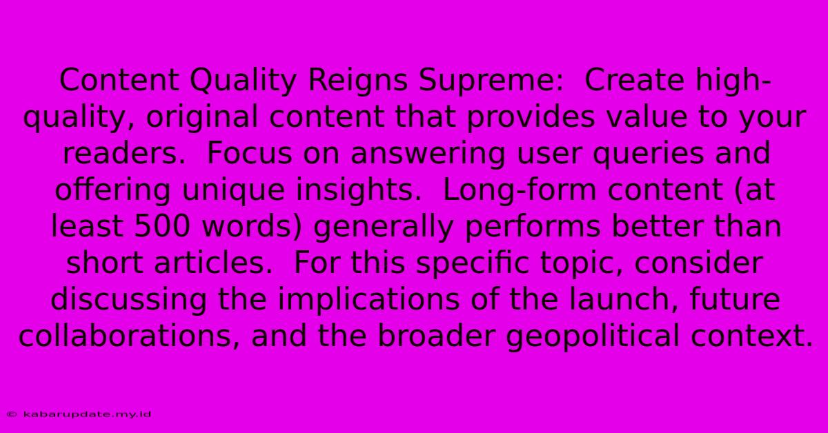 Content Quality Reigns Supreme:  Create High-quality, Original Content That Provides Value To Your Readers.  Focus On Answering User Queries And Offering Unique Insights.  Long-form Content (at Least 500 Words) Generally Performs Better Than Short Articles.  For This Specific Topic, Consider Discussing The Implications Of The Launch, Future Collaborations, And The Broader Geopolitical Context.