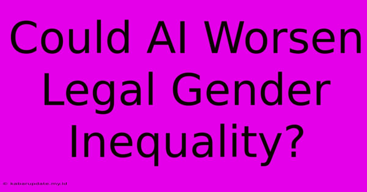 Could AI Worsen Legal Gender Inequality?