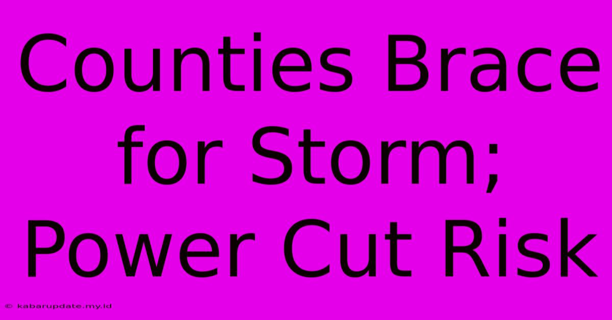 Counties Brace For Storm; Power Cut Risk