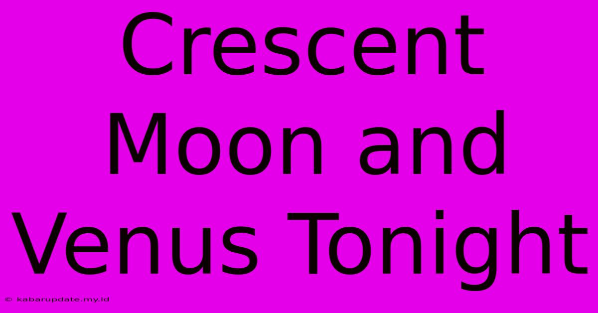 Crescent Moon And Venus Tonight