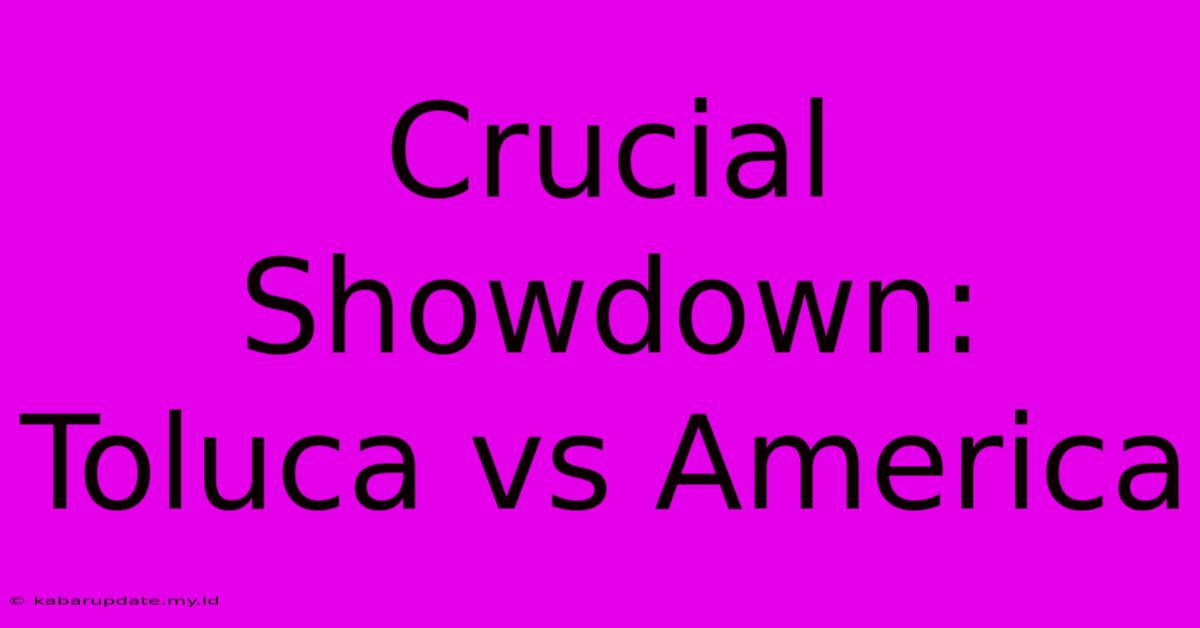 Crucial Showdown: Toluca Vs America