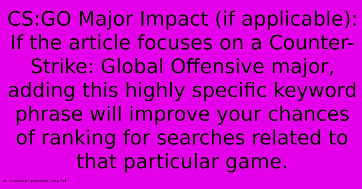 CS:GO Major Impact (if Applicable):  If The Article Focuses On A Counter-Strike: Global Offensive Major, Adding This Highly Specific Keyword Phrase Will Improve Your Chances Of Ranking For Searches Related To That Particular Game.