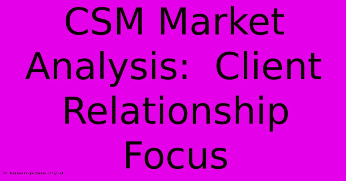 CSM Market Analysis:  Client Relationship Focus