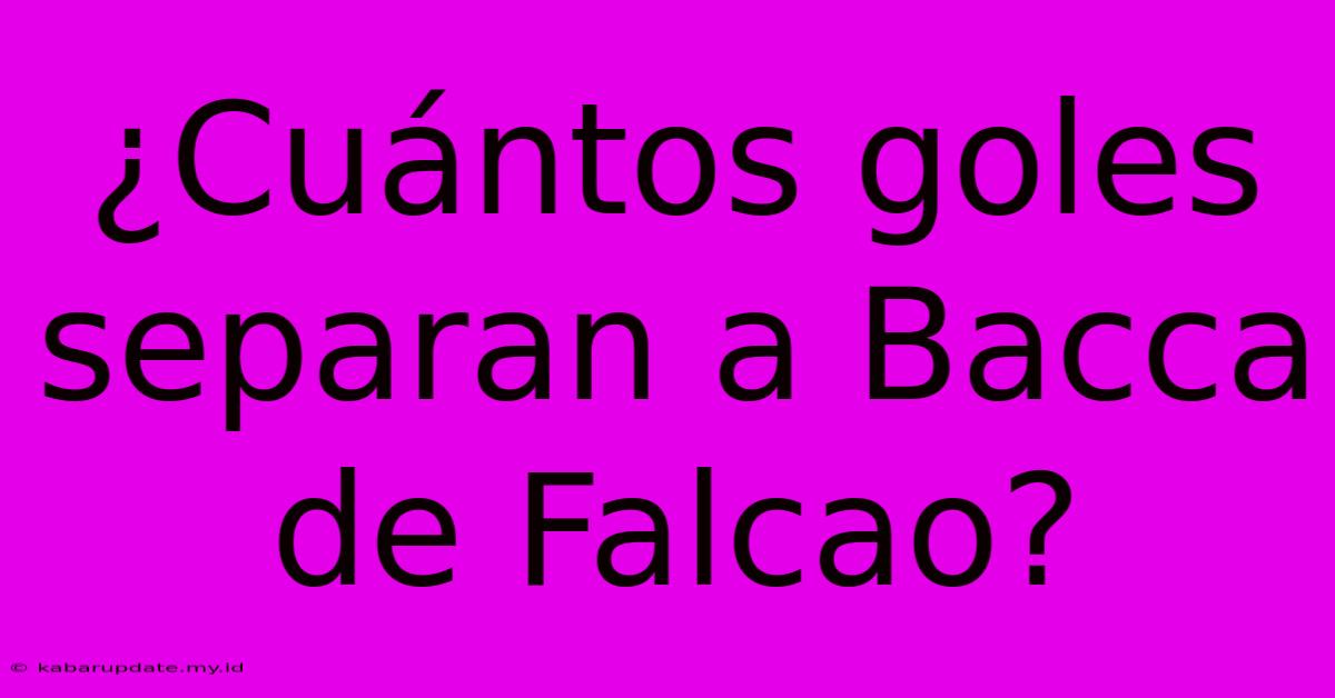 ¿Cuántos Goles Separan A Bacca De Falcao?