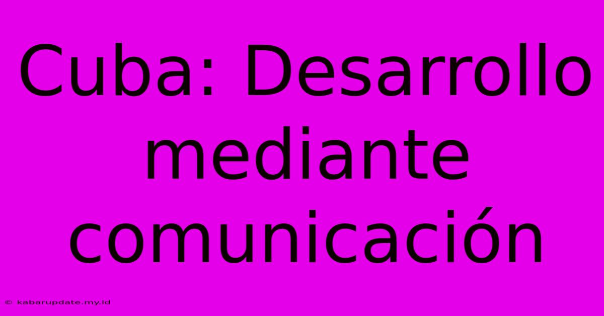 Cuba: Desarrollo Mediante Comunicación