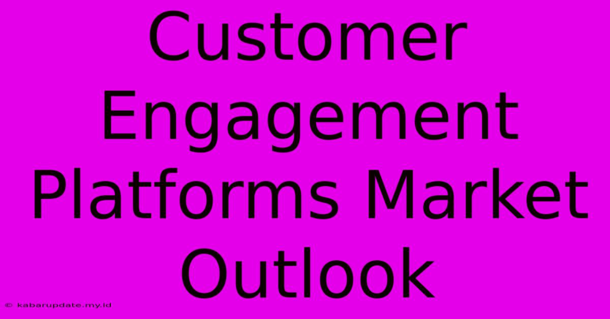 Customer Engagement Platforms Market Outlook