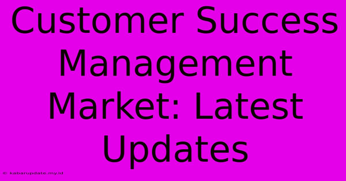 Customer Success Management Market: Latest Updates