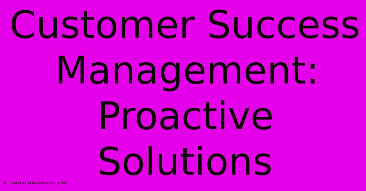 Customer Success Management: Proactive Solutions