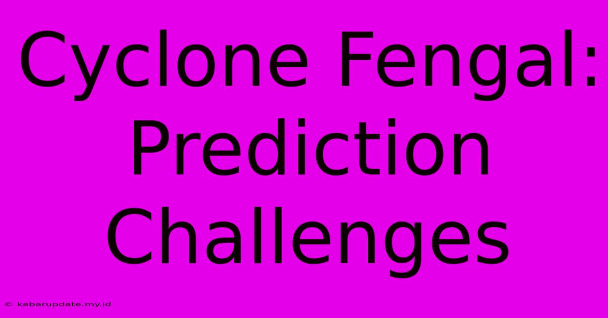 Cyclone Fengal: Prediction Challenges