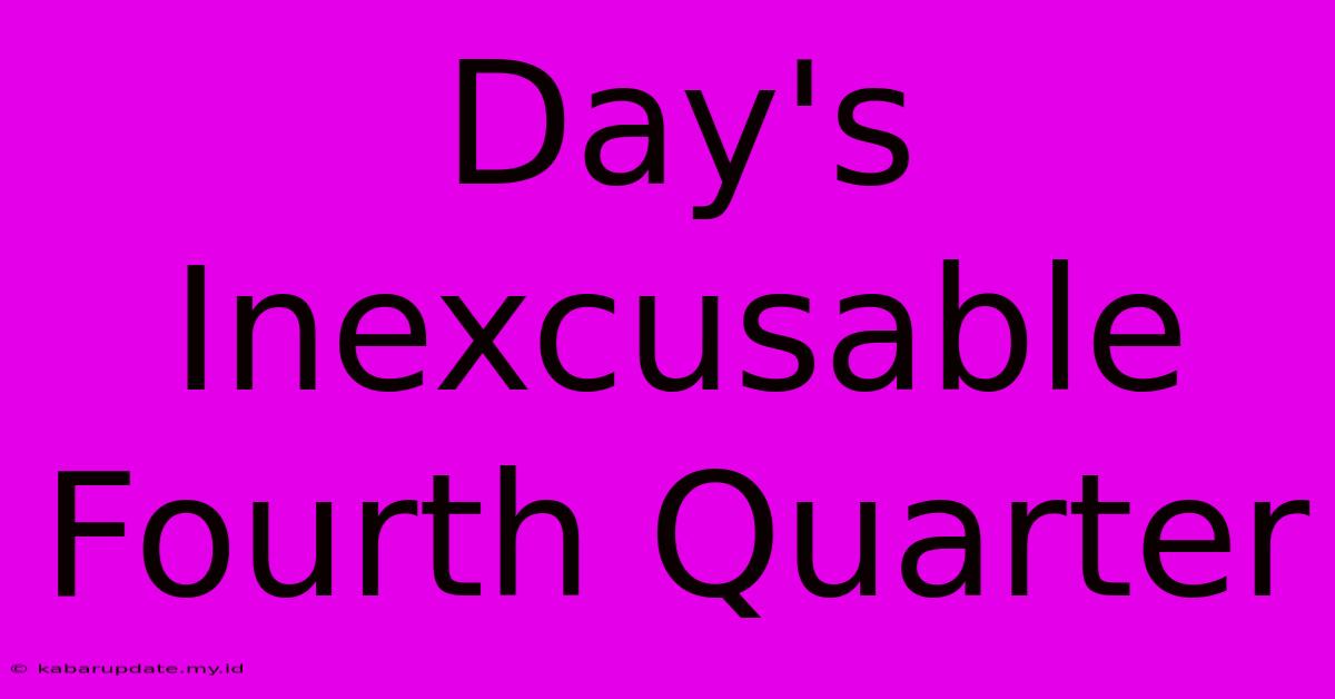 Day's Inexcusable Fourth Quarter