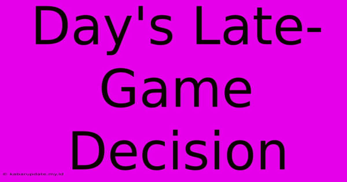 Day's Late-Game Decision