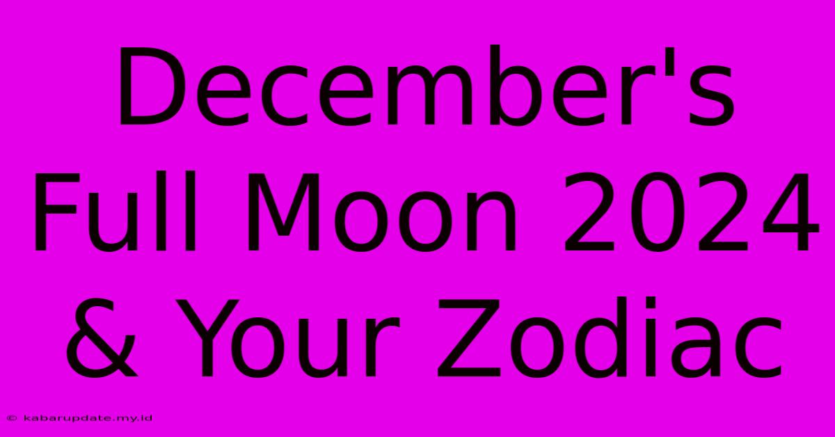 December's Full Moon 2024 & Your Zodiac