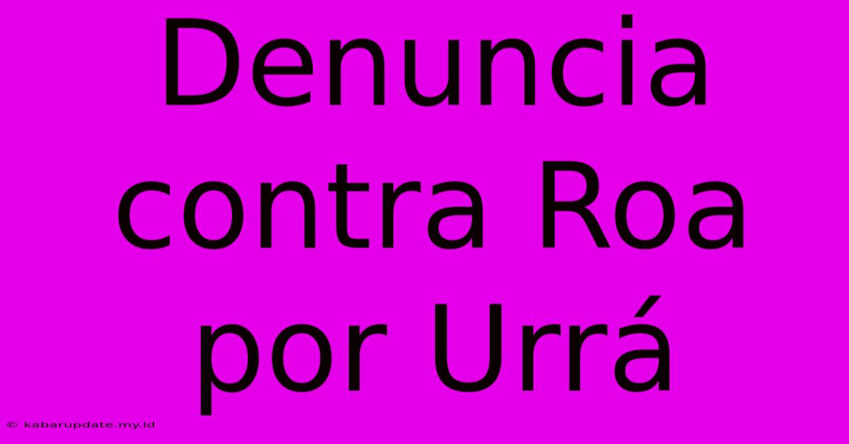 Denuncia Contra Roa Por Urrá