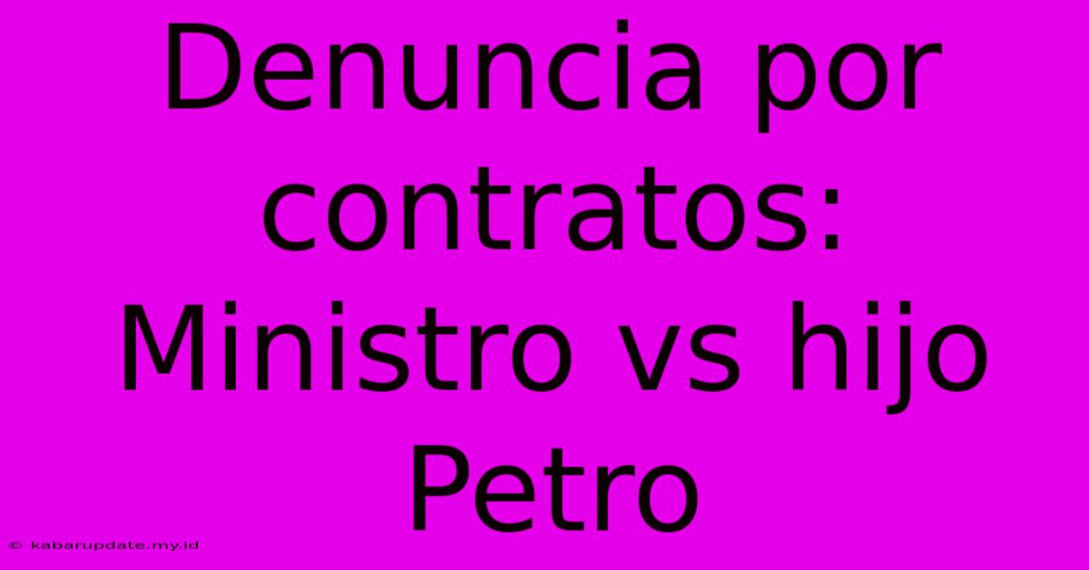 Denuncia Por Contratos: Ministro Vs Hijo Petro