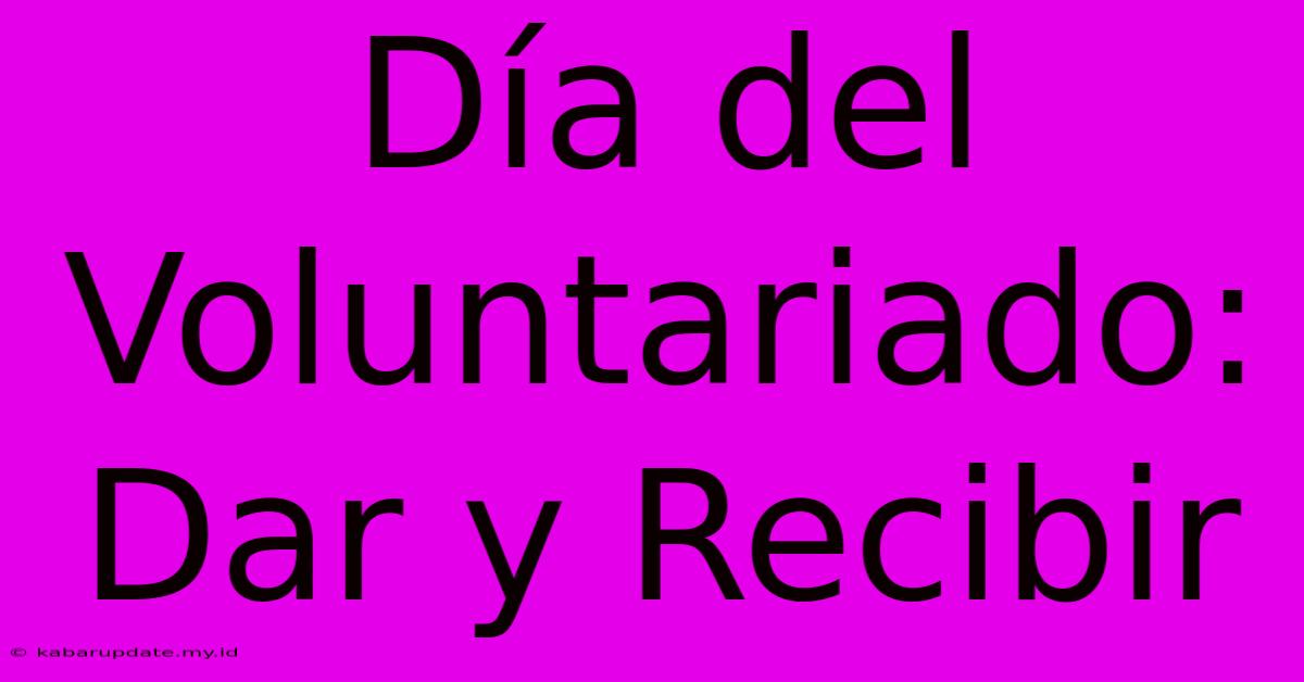 Día Del Voluntariado: Dar Y Recibir