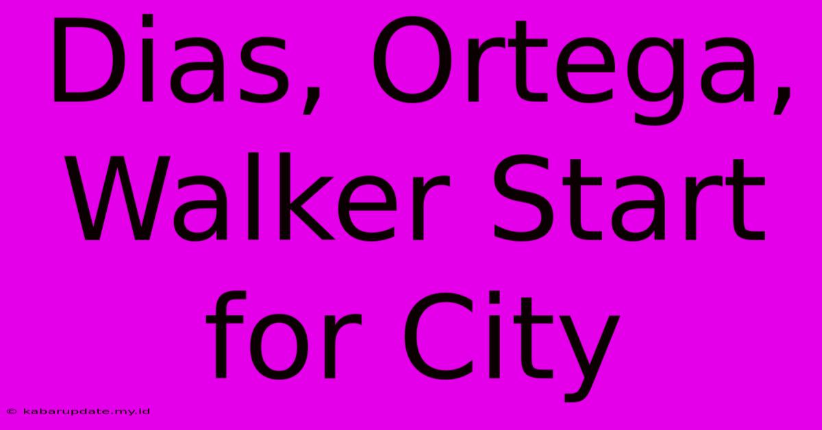 Dias, Ortega, Walker Start For City