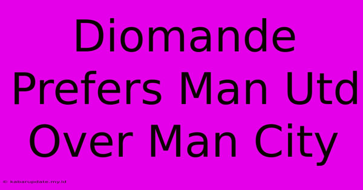 Diomande Prefers Man Utd Over Man City