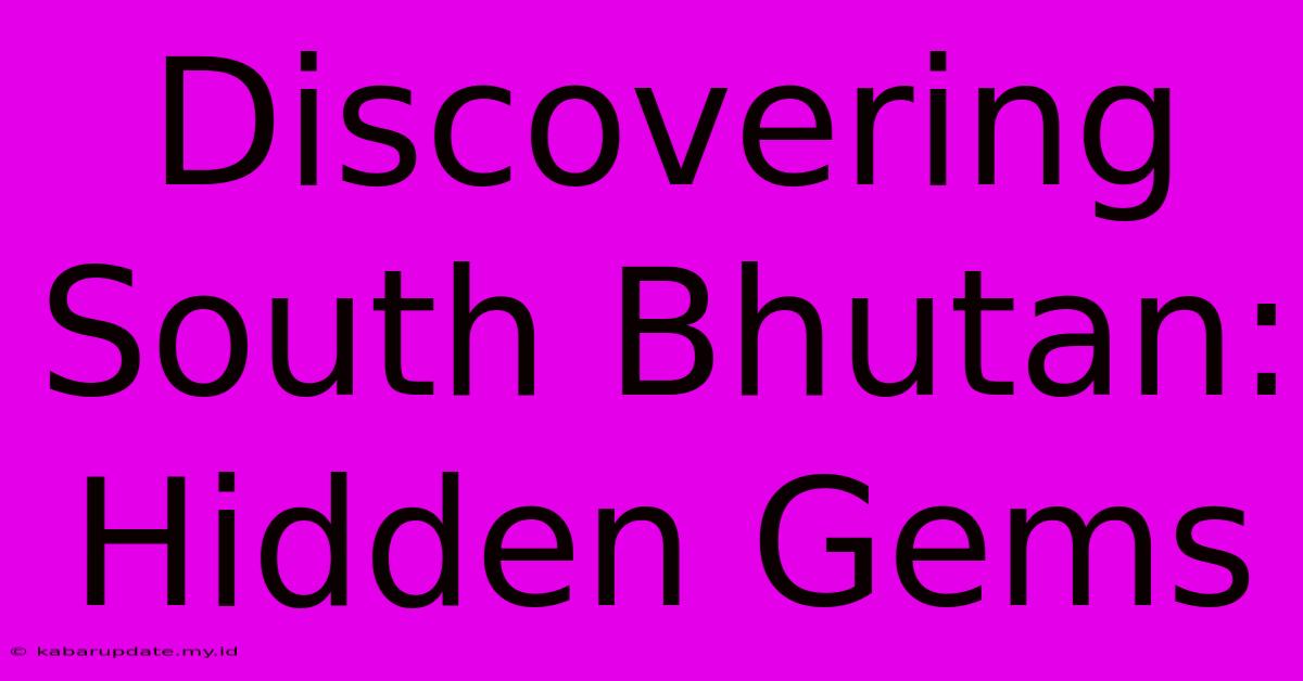 Discovering South Bhutan: Hidden Gems