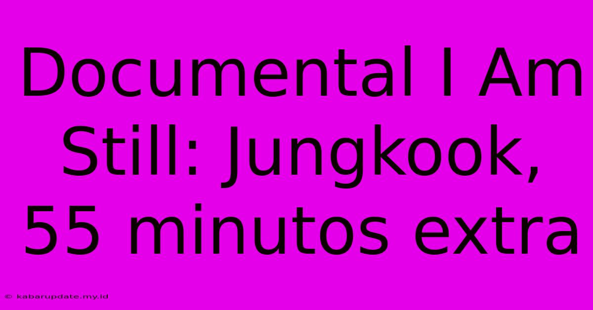 Documental I Am Still: Jungkook, 55 Minutos Extra