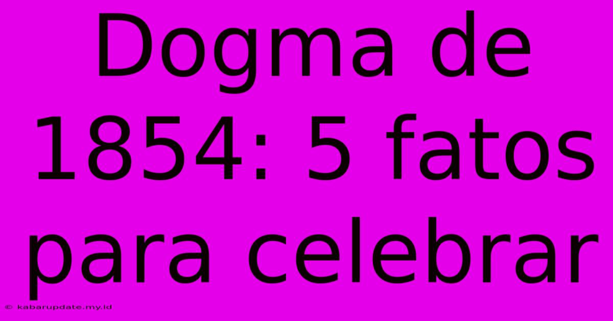 Dogma De 1854: 5 Fatos Para Celebrar