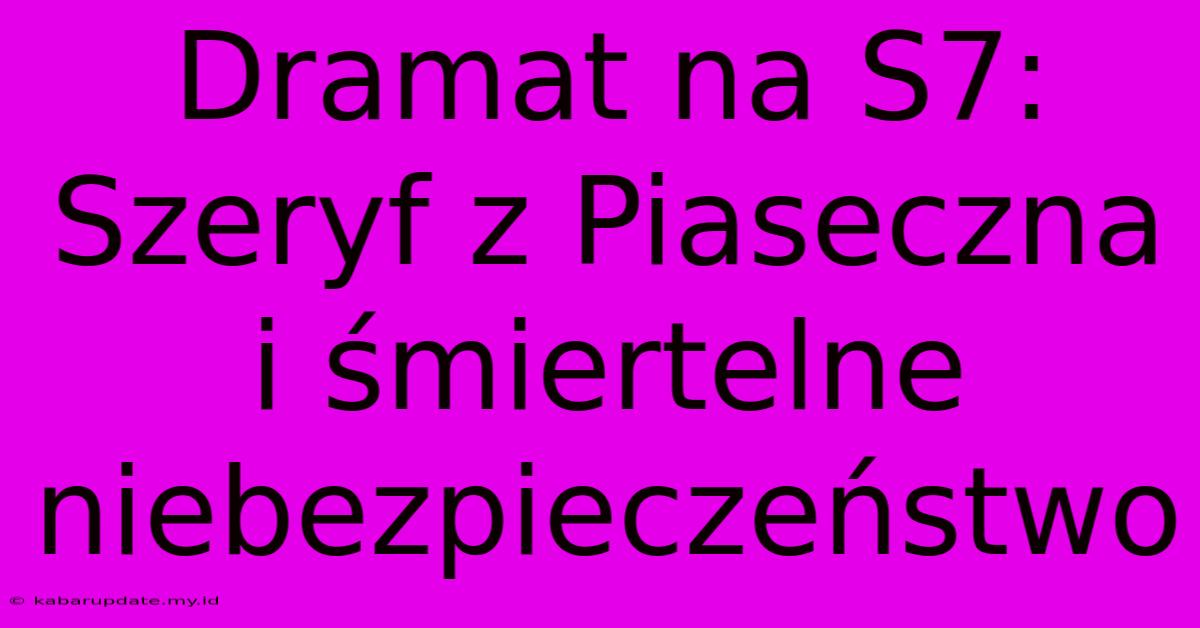 Dramat Na S7: Szeryf Z Piaseczna I Śmiertelne Niebezpieczeństwo