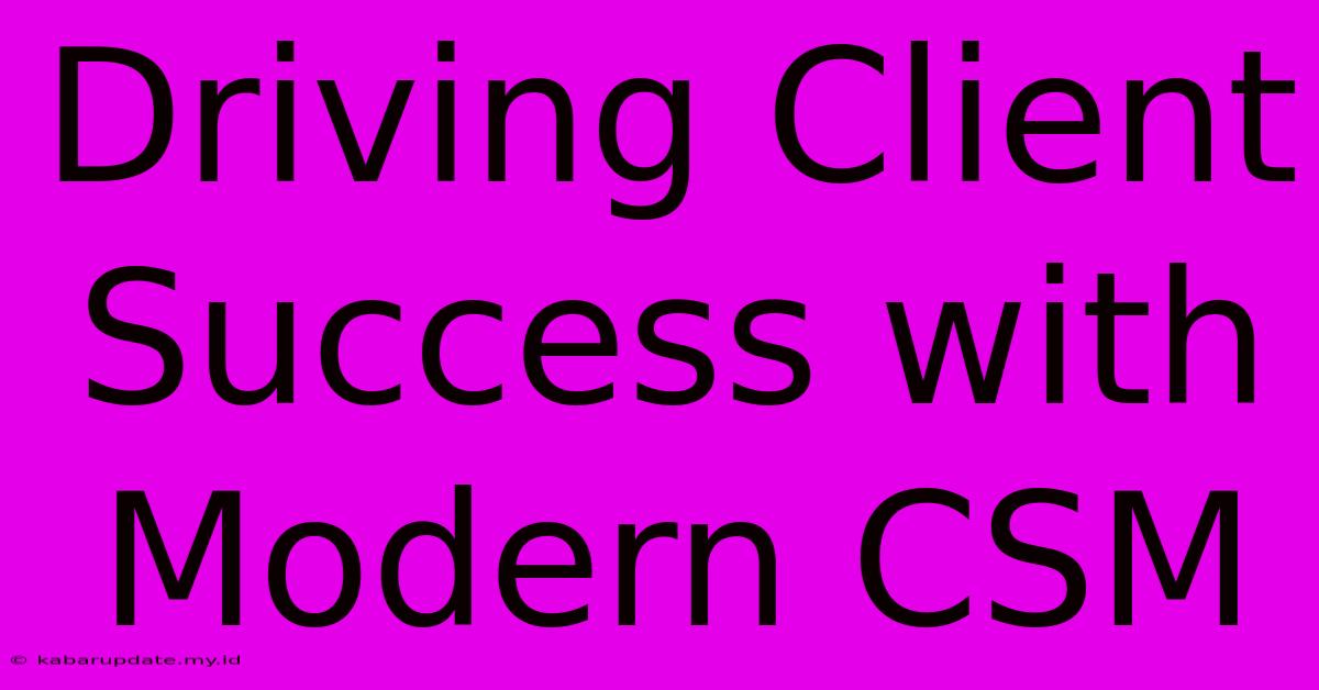 Driving Client Success With Modern CSM