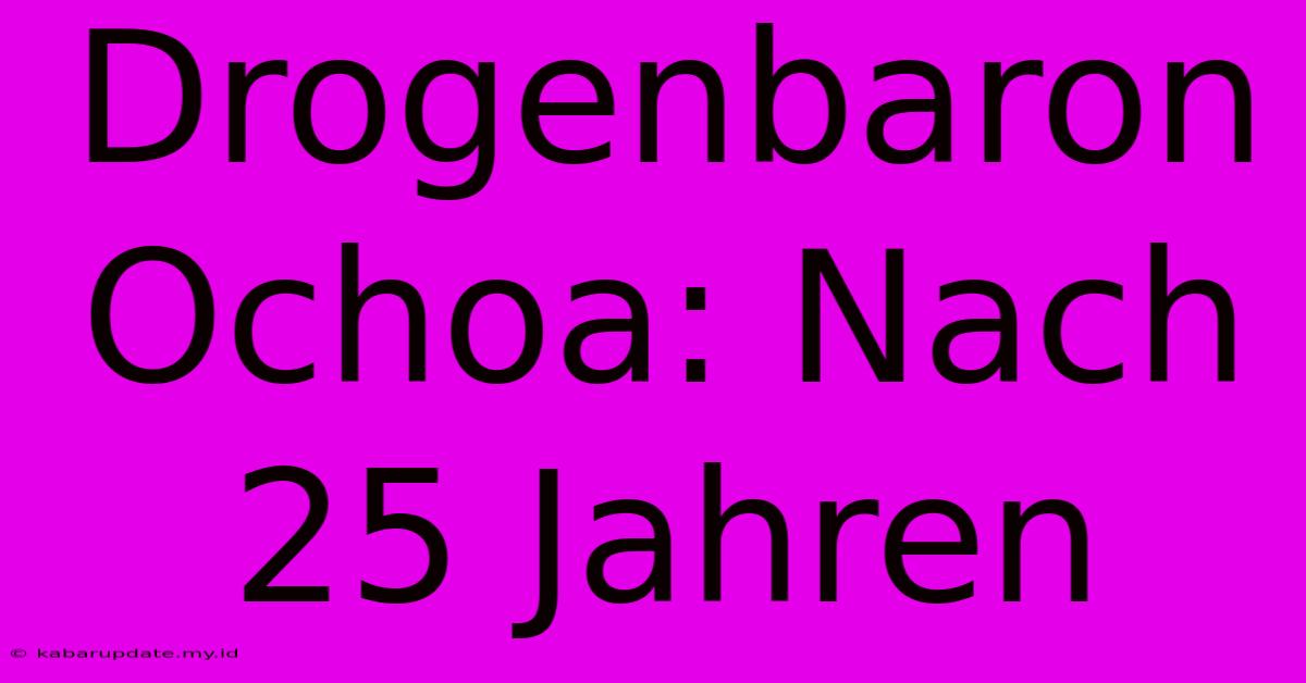 Drogenbaron Ochoa: Nach 25 Jahren