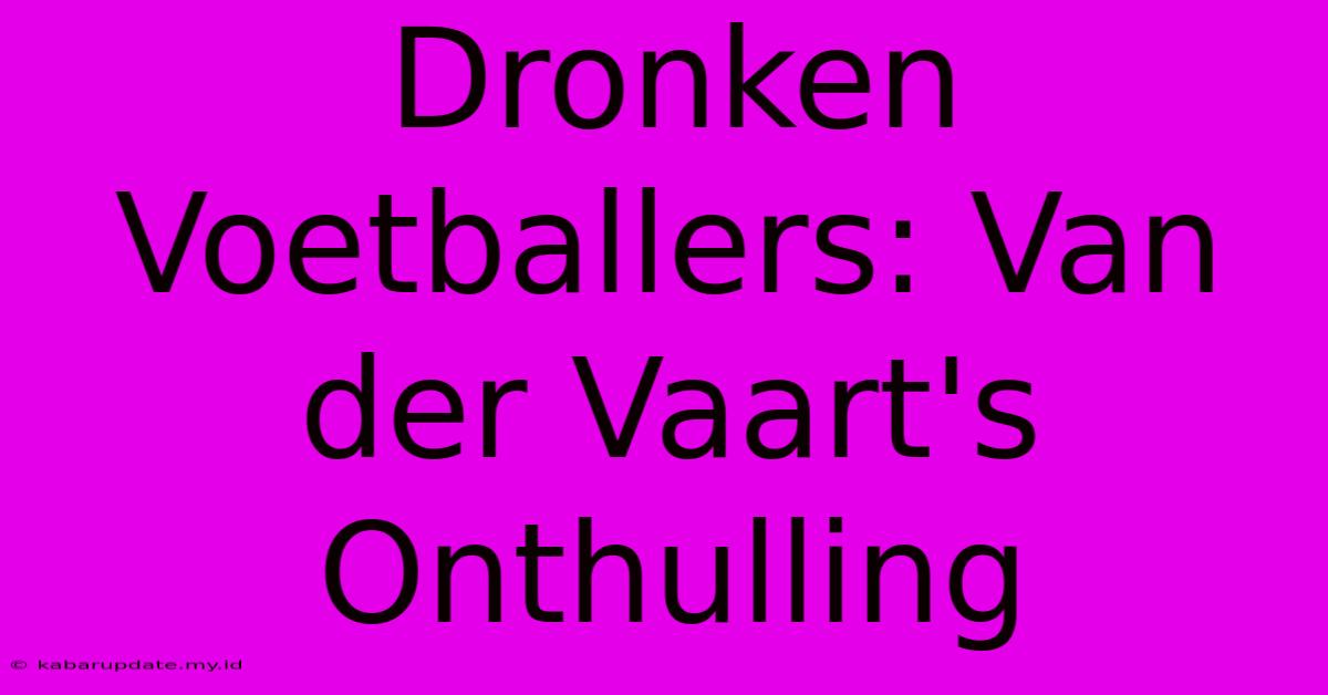 Dronken Voetballers: Van Der Vaart's Onthulling