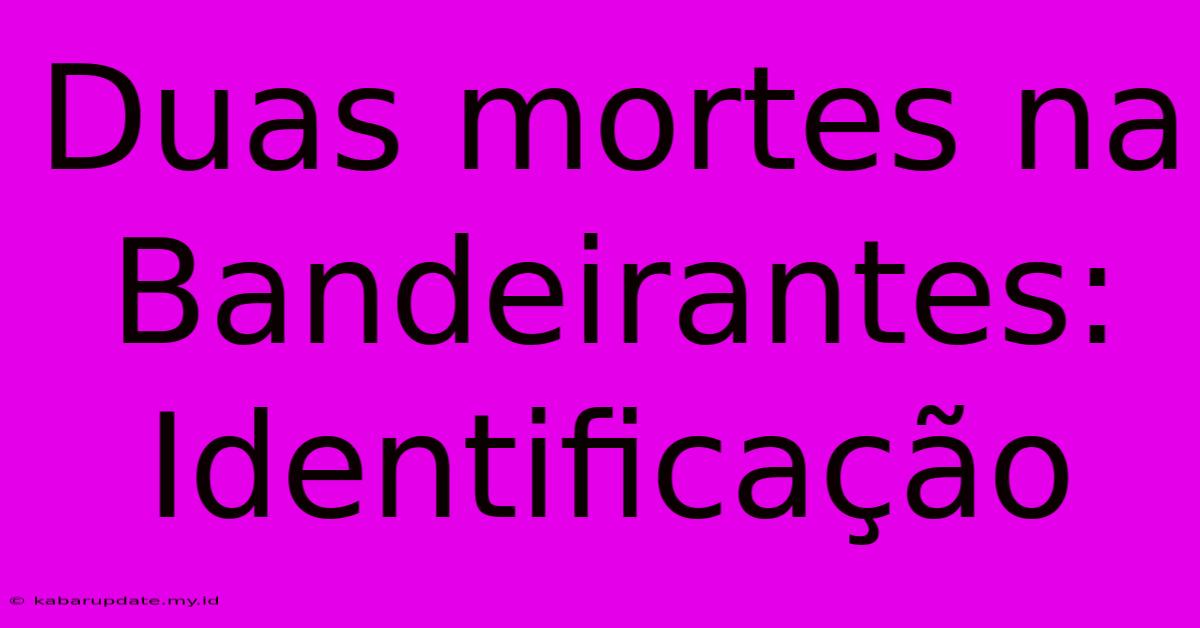 Duas Mortes Na Bandeirantes: Identificação