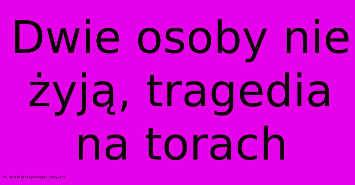 Dwie Osoby Nie Żyją, Tragedia Na Torach