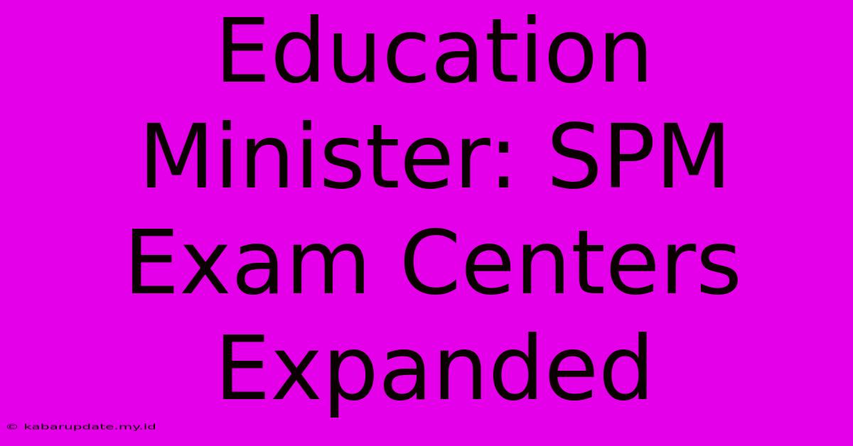 Education Minister: SPM Exam Centers Expanded