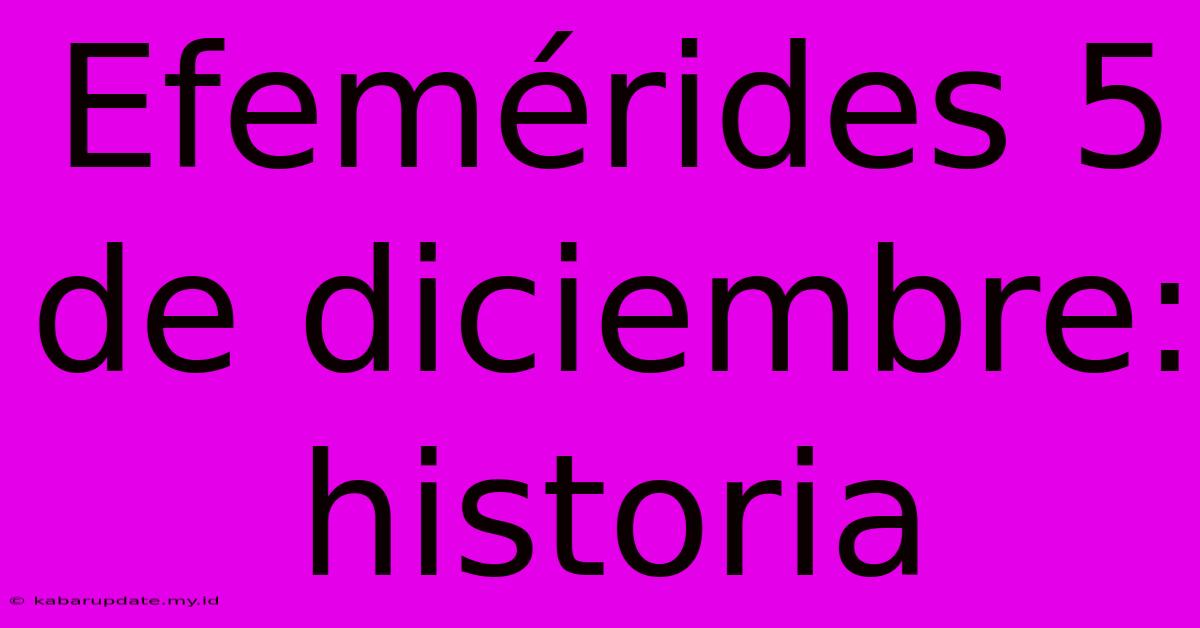 Efemérides 5 De Diciembre: Historia