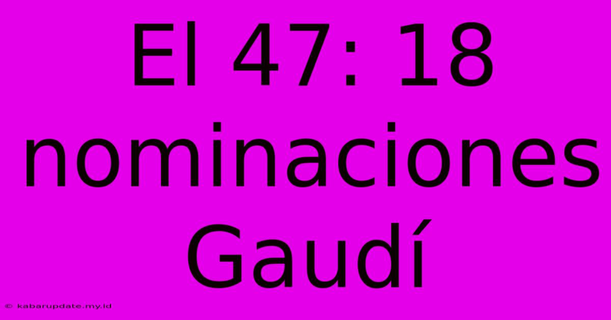 El 47: 18 Nominaciones Gaudí