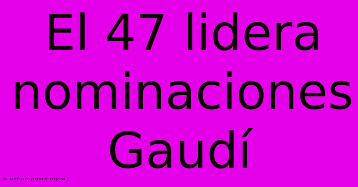 El 47 Lidera Nominaciones Gaudí