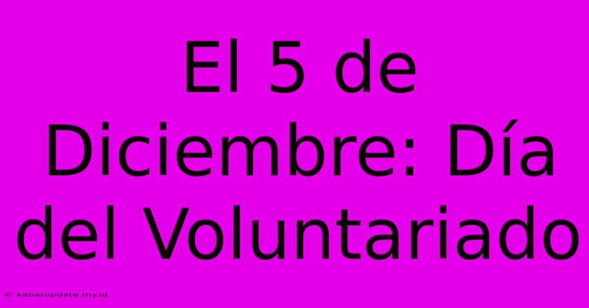 El 5 De Diciembre: Día Del Voluntariado