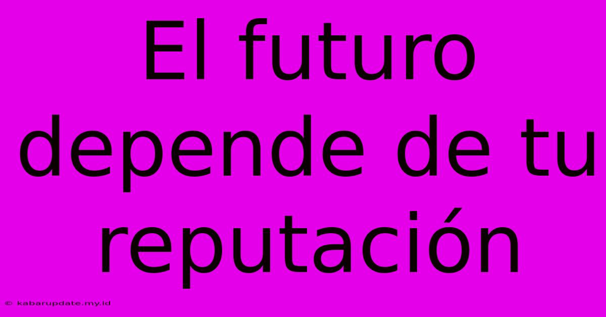 El Futuro Depende De Tu Reputación