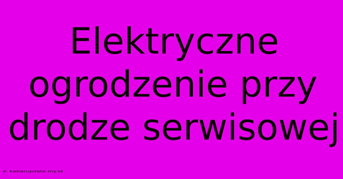 Elektryczne Ogrodzenie Przy Drodze Serwisowej